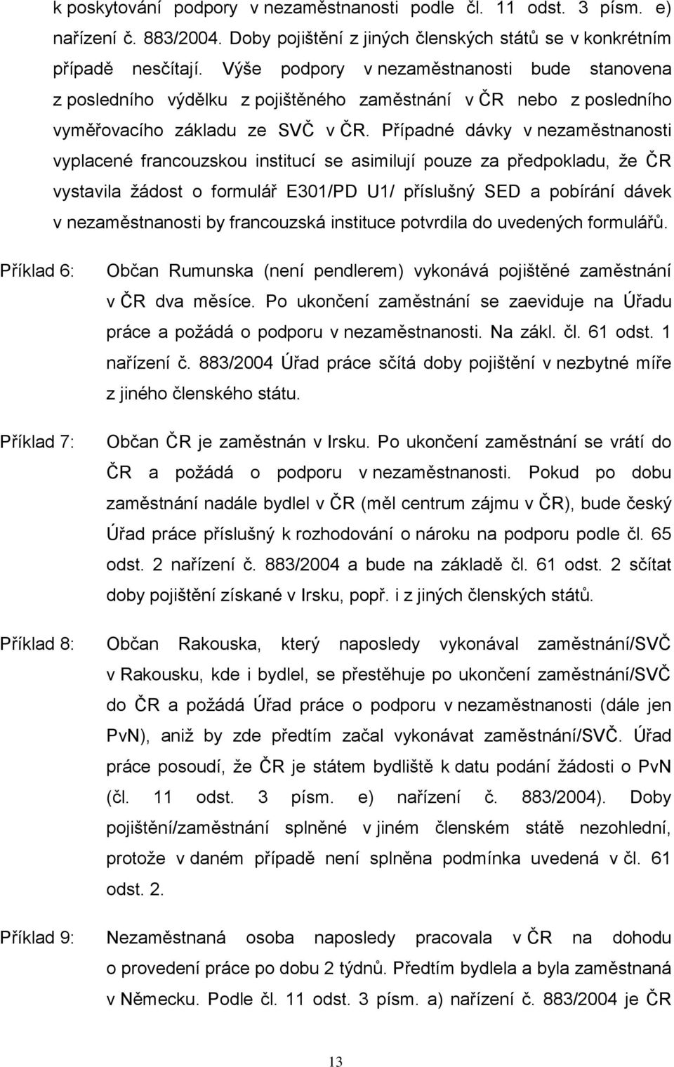 Případné dávky v nezaměstnanosti vyplacené francouzskou institucí se asimilují pouze za předpokladu, že ČR vystavila žádost o formulář E301/PD U1/ příslušný SED a pobírání dávek v nezaměstnanosti by