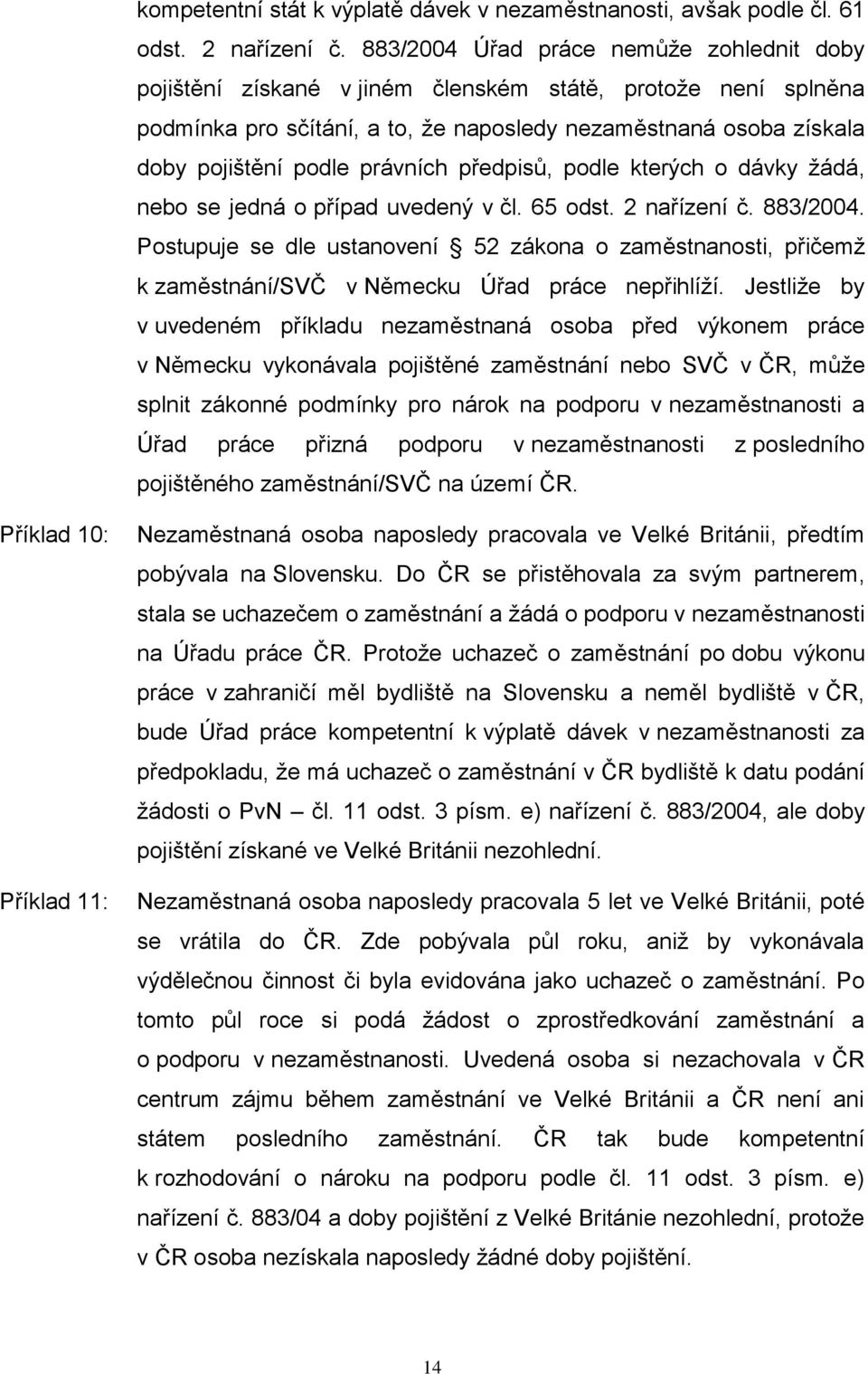 právních předpisů, podle kterých o dávky žádá, nebo se jedná o případ uvedený v čl. 65 odst. 2 nařízení č. 883/2004.