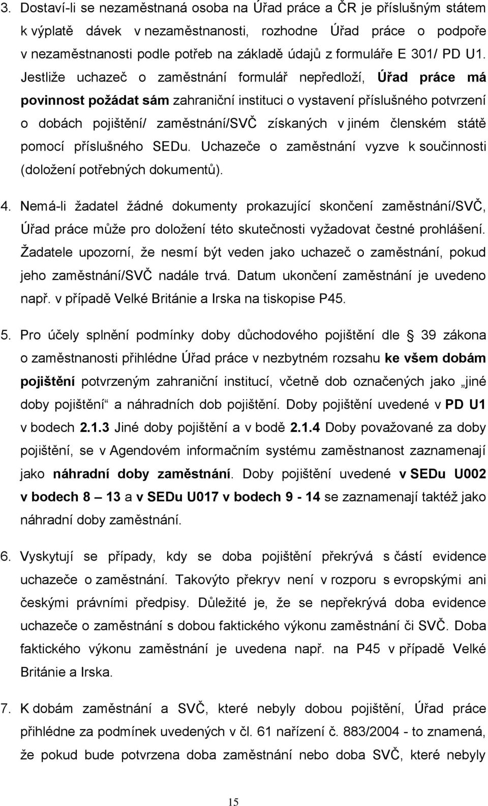 Jestliže uchazeč o zaměstnání formulář nepředloží, Úřad práce má povinnost požádat sám zahraniční instituci o vystavení příslušného potvrzení o dobách pojištění/ zaměstnání/svč získaných v jiném