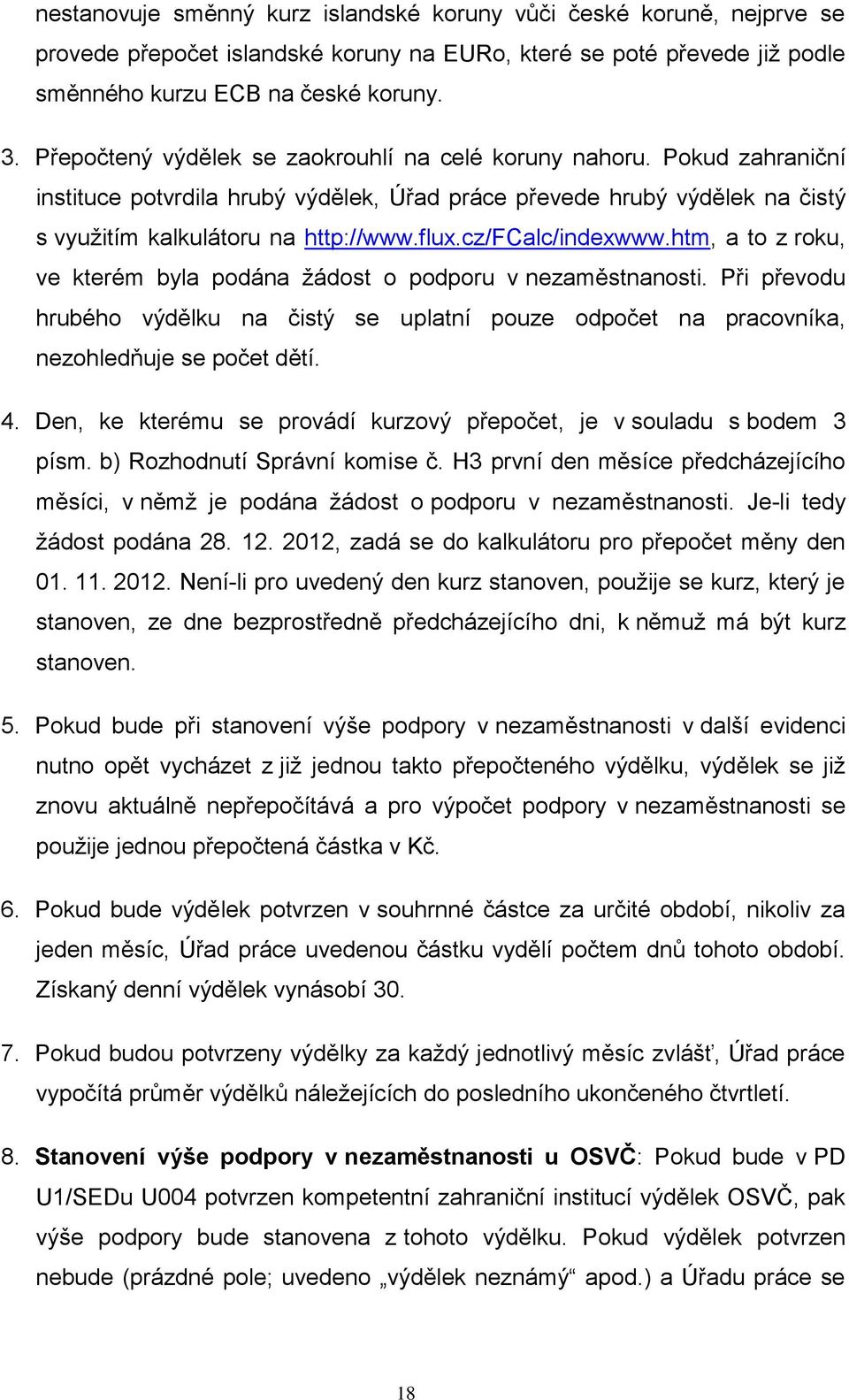 cz/fcalc/indexwww.htm, a to z roku, ve kterém byla podána žádost o podporu v nezaměstnanosti. Při převodu hrubého výdělku na čistý se uplatní pouze odpočet na pracovníka, nezohledňuje se počet dětí.