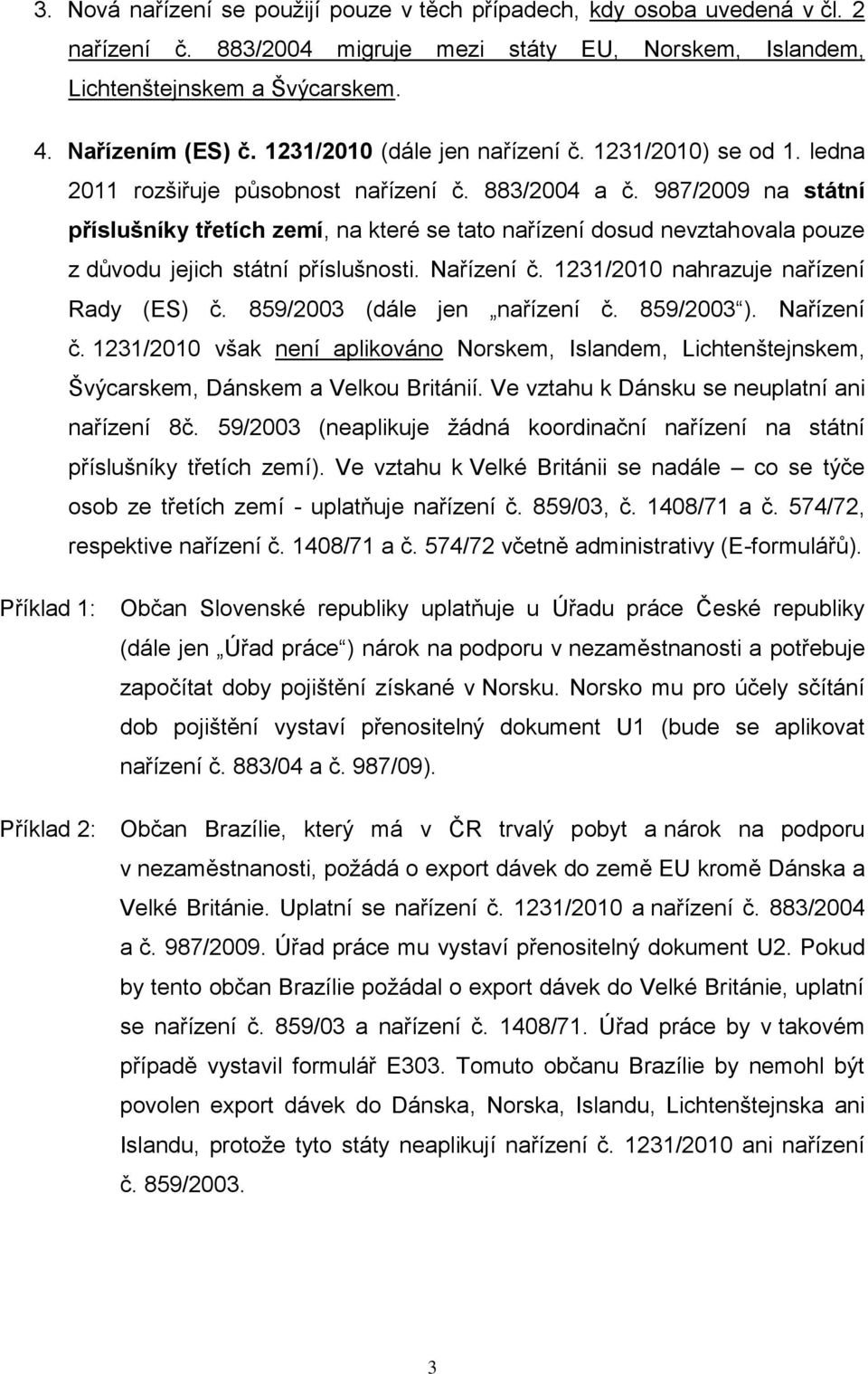 987/2009 na státní příslušníky třetích zemí, na které se tato nařízení dosud nevztahovala pouze z důvodu jejich státní příslušnosti. Nařízení č. 1231/2010 nahrazuje nařízení Rady (ES) č.