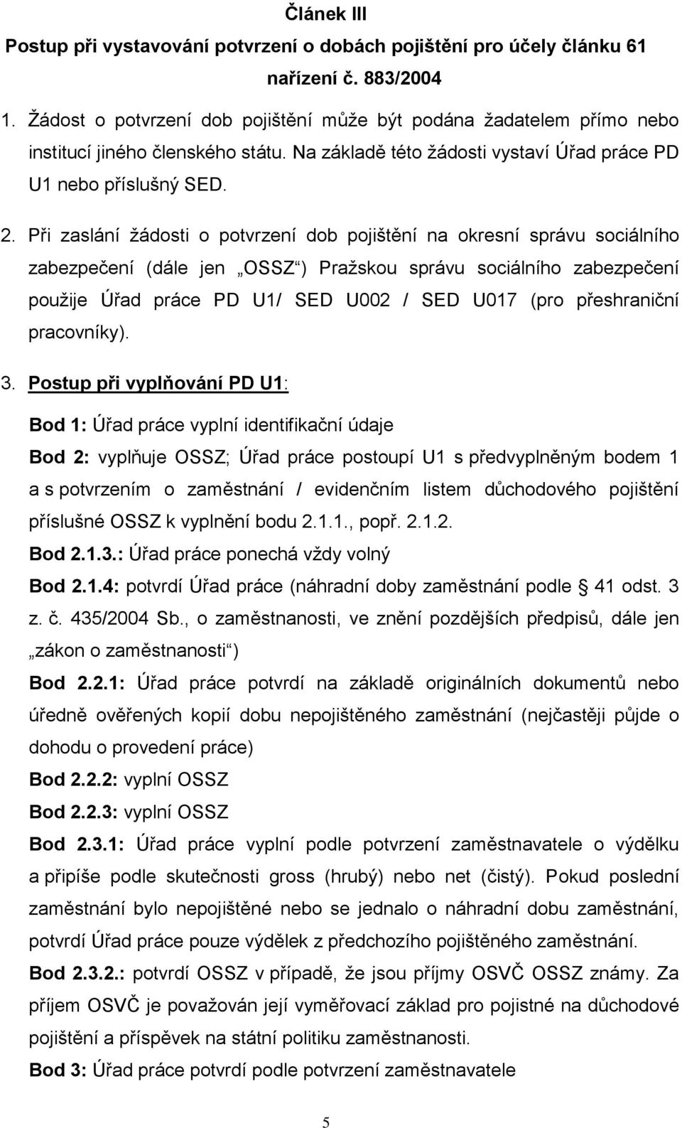 Při zaslání žádosti o potvrzení dob pojištění na okresní správu sociálního zabezpečení (dále jen OSSZ ) Pražskou správu sociálního zabezpečení použije Úřad práce PD U1/ SED U002 / SED U017 (pro