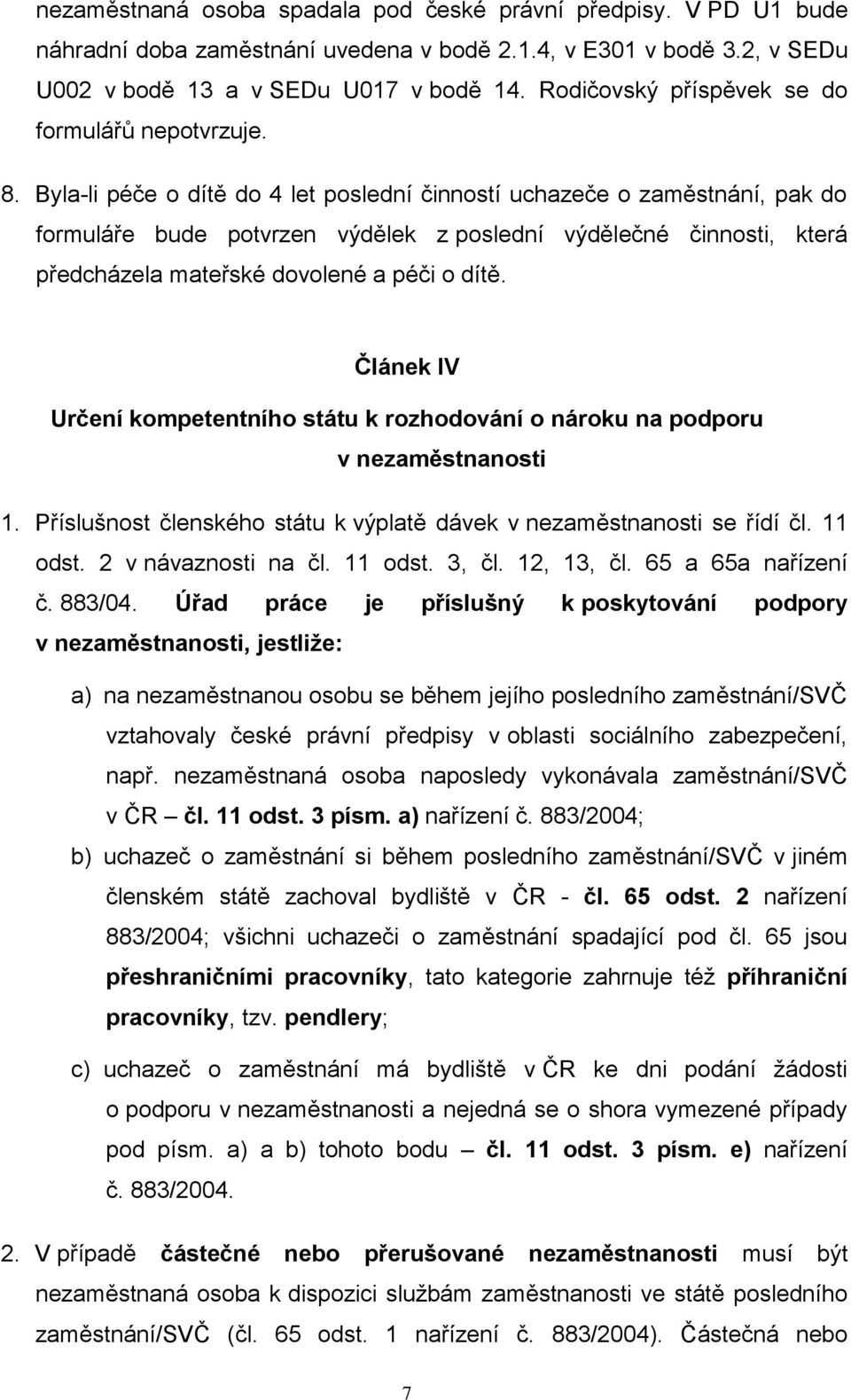 Byla-li péče o dítě do 4 let poslední činností uchazeče o zaměstnání, pak do formuláře bude potvrzen výdělek z poslední výdělečné činnosti, která předcházela mateřské dovolené a péči o dítě.