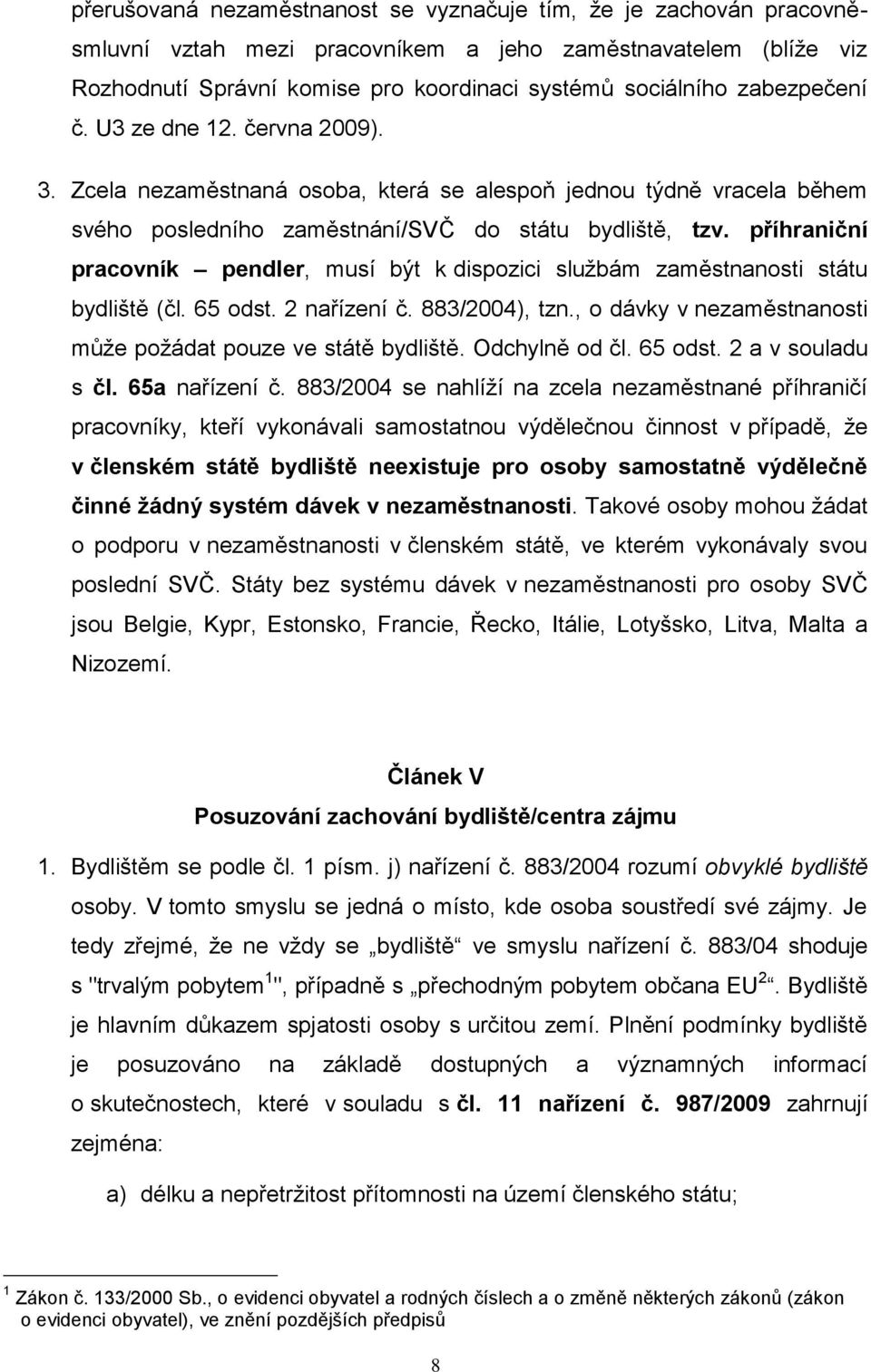 příhraniční pracovník pendler, musí být k dispozici službám zaměstnanosti státu bydliště (čl. 65 odst. 2 nařízení č. 883/2004), tzn., o dávky v nezaměstnanosti může požádat pouze ve státě bydliště.