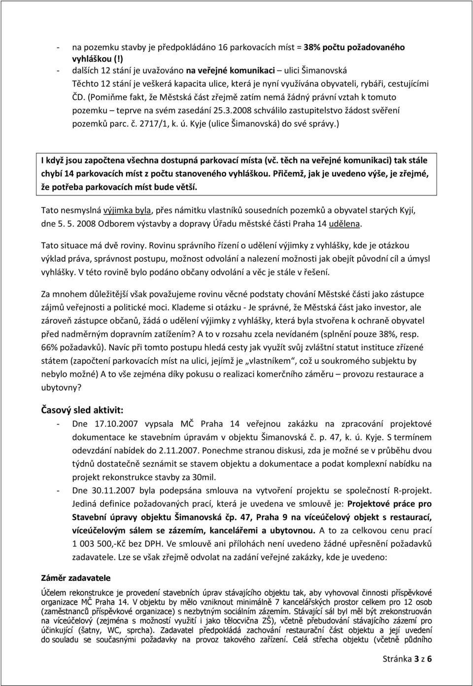 (Pomiňme fakt, že Městská část zřejmě zatím nemá žádný právní vztah k tomuto pozemku teprve na svém zasedání 25.3.2008 schválilo zastupitelstvo žádost svěření pozemků parc. č. 2717/1, k. ú.