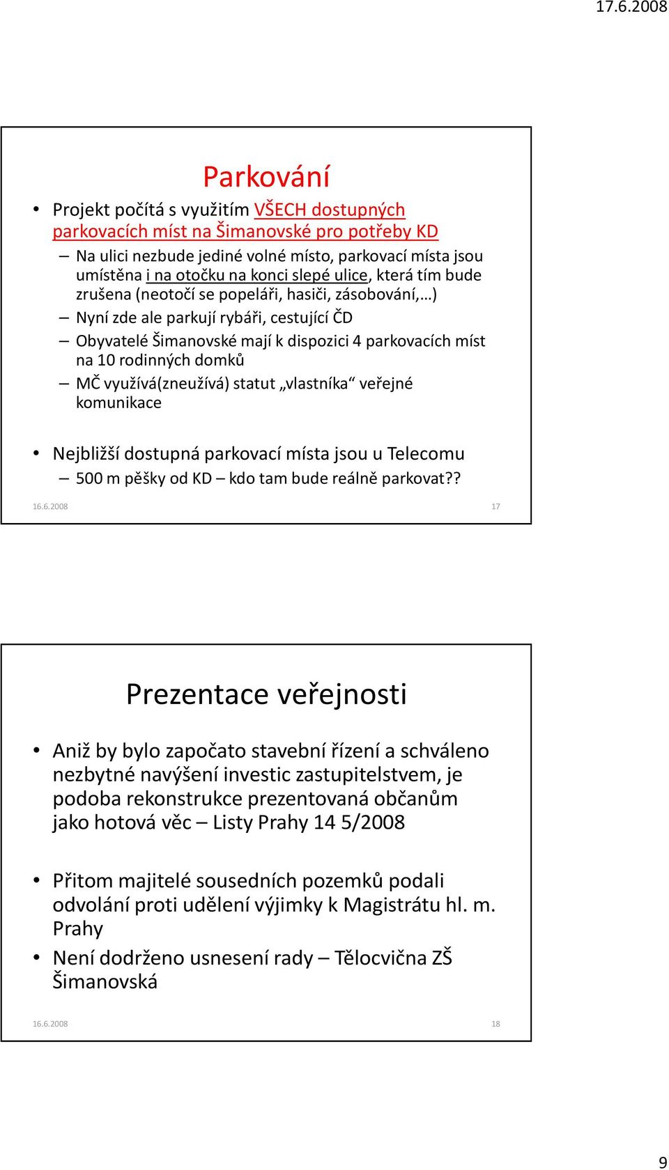 domků MČ využívá(zneužívá) statut vlastníka veřejné komunikace Nejbližší dostupná parkovací místa jsou u Telecomu 500 m pěšky od KD kdo tam bude reálně parkovat?