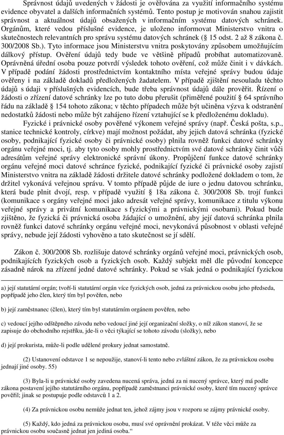 Orgánům, které vedou příslušné evidence, je uloženo informovat Ministerstvo vnitra o skutečnostech relevantních pro správu systému datových schránek ( 15 odst. 2 až 8 zákona č. 300/2008 Sb.).