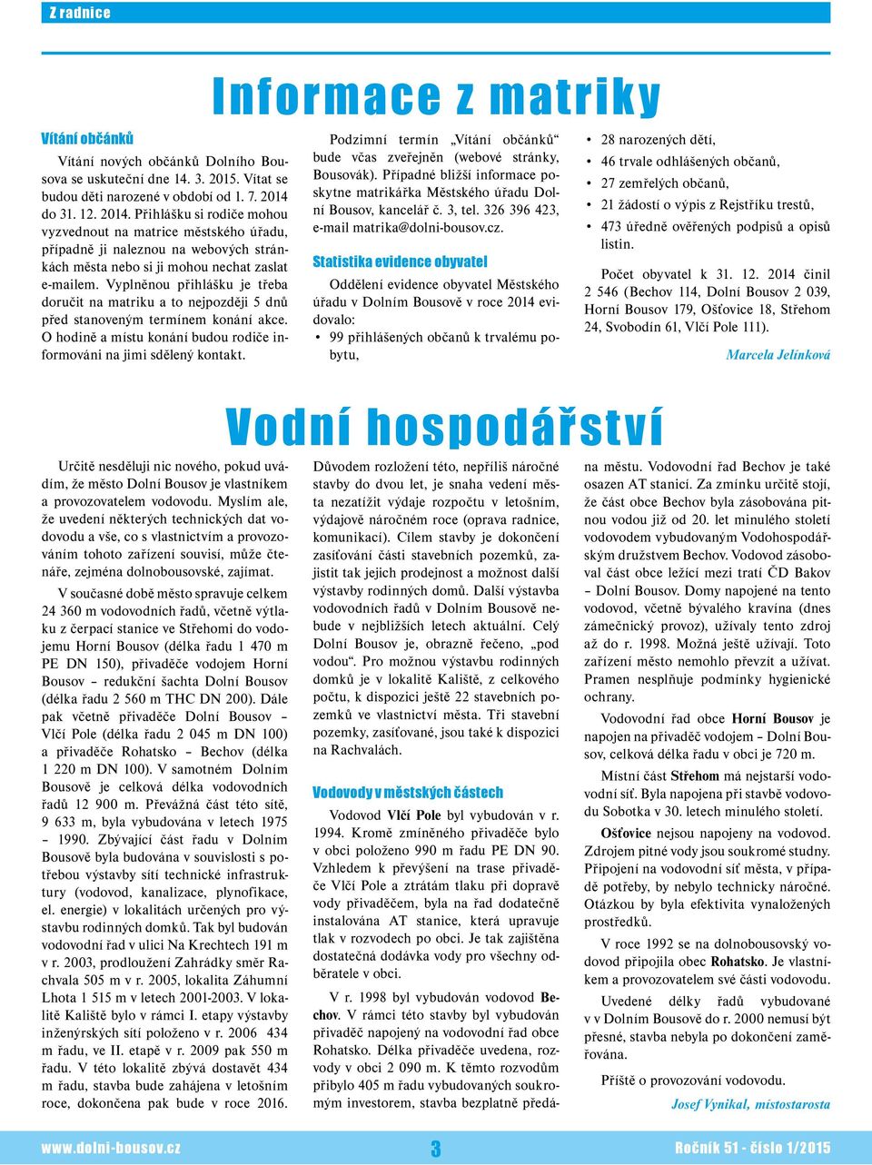 Vyplněnou přihlášku je třeba doručit na matriku a to nejpozději 5 dnů před stanoveným termínem konání akce. O hodině a místu konání budou rodiče informováni na jimi sdělený kontakt.