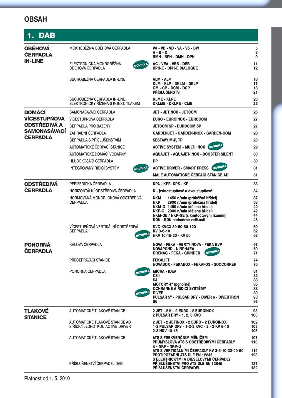 DIALOGUE 2 NOVINKA DOMÁCÍ VÍCESTUPŇOVÁ ODSTŘEDIVÁ A SAMONASÁVACÍ ČERPADLA ODSTŘEDIVÁ ČERPADLA SUCHOBĚŽNÁ ČERPADLA IN-LINE ALM - ALP 6 KLM - KLP - DKLM - DKLP 7 CM - CP - DCM - DCP 8 PŘÍSLUŠENSTVÍ 2