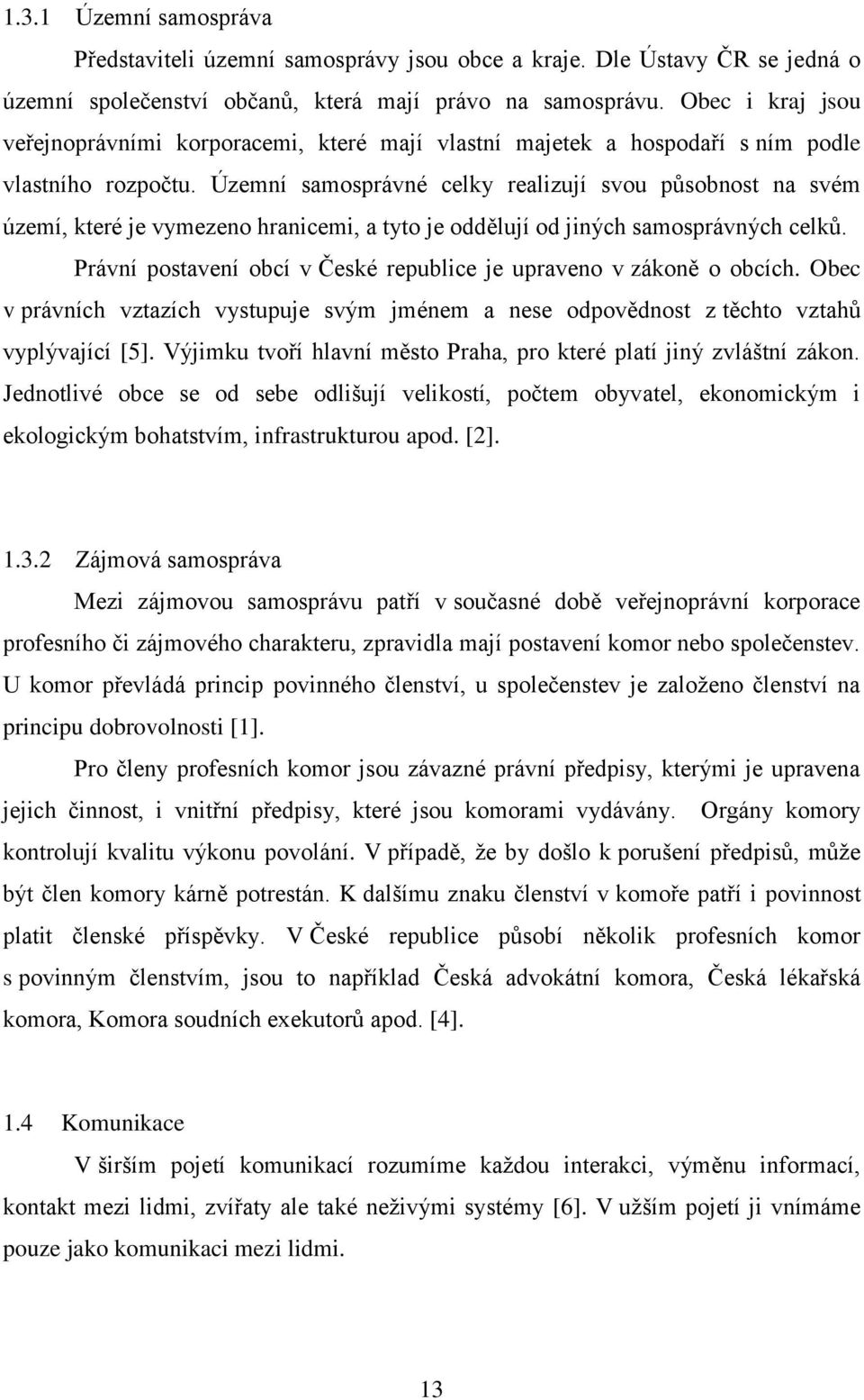 Územní samosprávné celky realizují svou působnost na svém území, které je vymezeno hranicemi, a tyto je oddělují od jiných samosprávných celků.