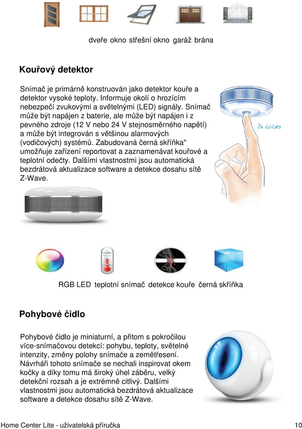 Snímač může být napájen z baterie, ale může být napájen i z pevného zdroje (12 V nebo 24 V stejnosměrného napětí) a může být integrován s většinou alarmových (vodičových) systémů.