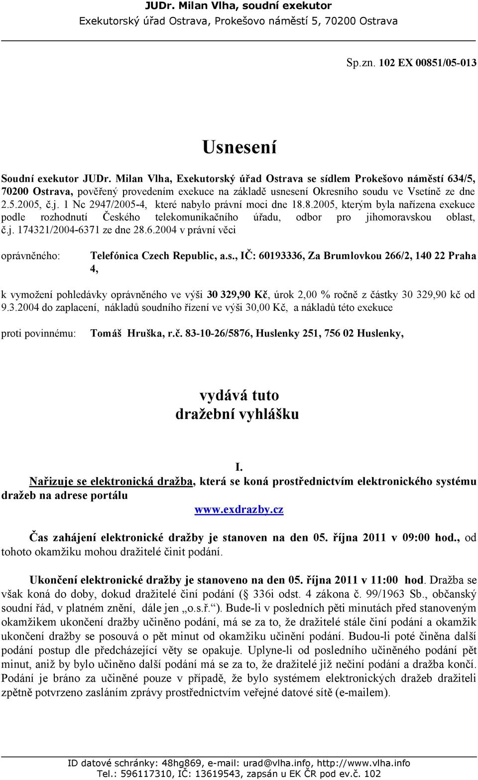 1 Nc 2947/2005-4, které nabylo právní moci dne 18.8.2005, kterým byla nařízena exekuce podle rozhodnutí Českého telekomunikačního úřadu, odbor pro jihomoravskou oblast, č.j. 174321/2004-6371 ze dne 28.