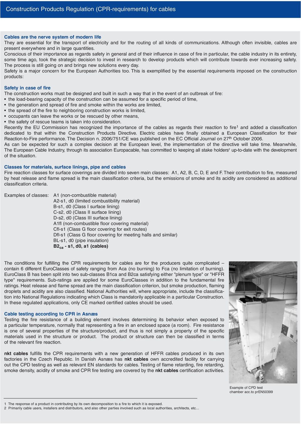 Conscious of their importance as regards safety in general and of their influence in case of fire in particular, the cable industry in its entirety, some time ago, took the strategic decision to