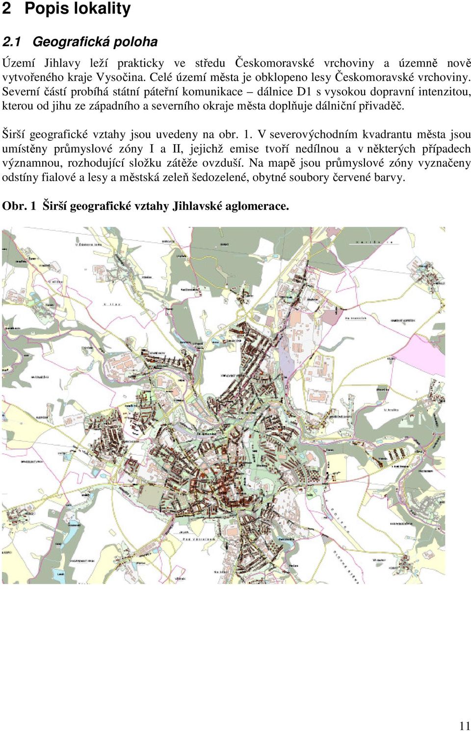 Severní částí probíhá státní páteřní komunikace dálnice D1 s vysokou dopravní intenzitou, kterou od jihu ze západního a severního okraje města doplňuje dálniční přivaděč.