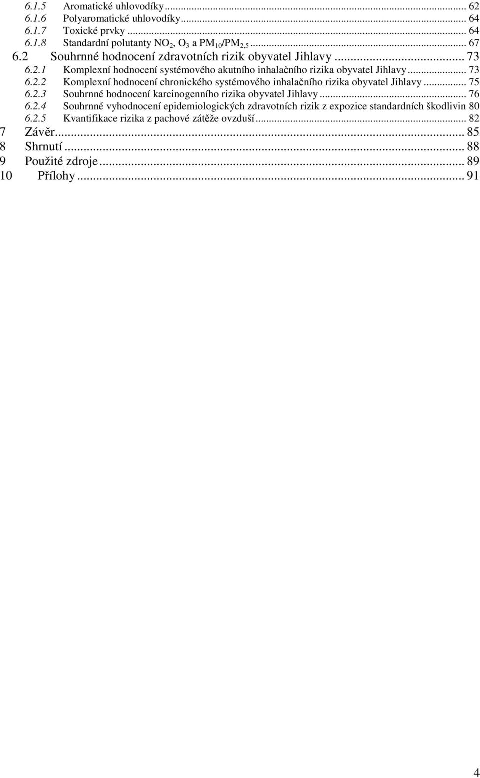 .. 75 6.2.3 Souhrnné hodnocení karcinogenního rizika obyvatel Jihlavy... 76 6.2.4 Souhrnné vyhodnocení epidemiologických zdravotních rizik z expozice standardních škodlivin 80 6.