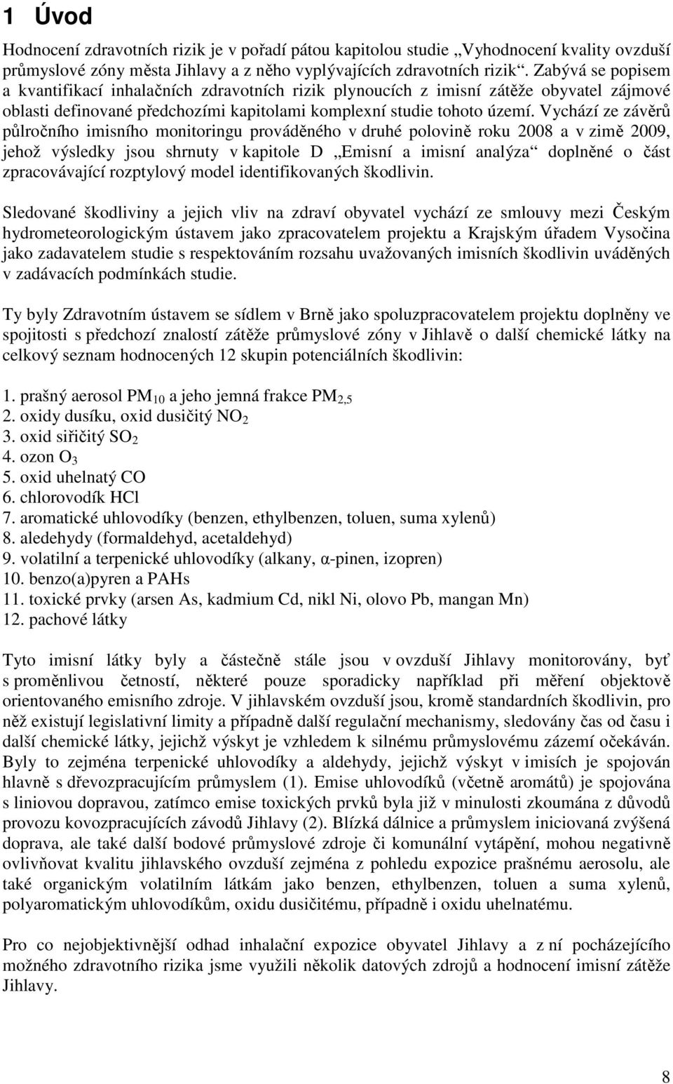 Vychází ze závěrů půlročního imisního monitoringu prováděného v druhé polovině roku 2008 a v zimě 2009, jehož výsledky jsou shrnuty v kapitole D Emisní a imisní analýza doplněné o část zpracovávající