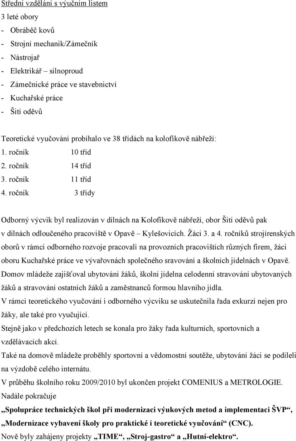 ročník 3 třídy Odborný výcvik byl realizován v dílnách na Kolofíkově nábřeží, obor Šití oděvů pak v dílnách odloučeného pracoviště v Opavě Kylešovicích. Žáci 3. a 4.