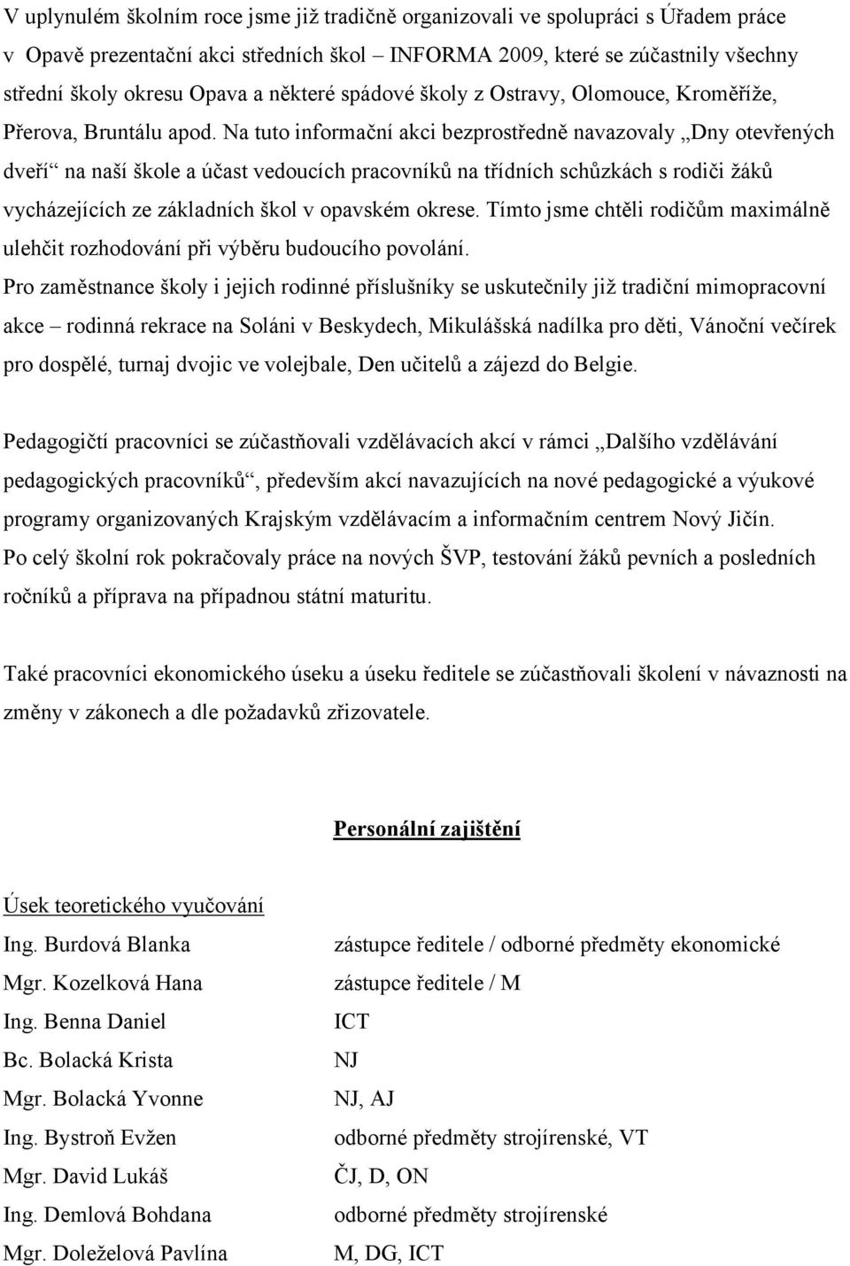 Na tuto informační akci bezprostředně navazovaly Dny otevřených dveří na naší škole a účast vedoucích pracovníků na třídních schůzkách s rodiči žáků vycházejících ze základních škol v opavském okrese.