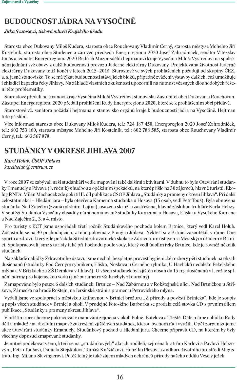 Vysočina Miloši Vystrčilovi na společném jednání své obavy z další budoucnosti provozu Jaderné elektrárny Dukovany. Projektovaná životnost Jaderné elektrárny Dukovany totiž končí v letech 2015 2018.