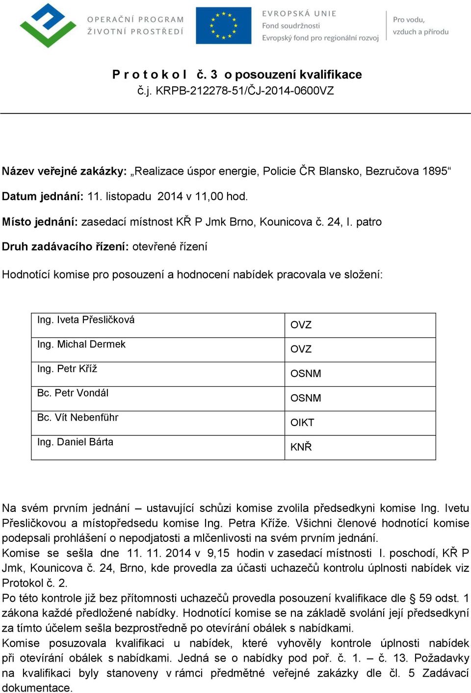 patro Druh zadávacího řízení: otevřené řízení Hodnotící komise pro posouzení a hodnocení nabídek pracovala ve složení: Ing. Iveta Přesličková Ing. Michal Dermek Ing. Petr Kříž Bc. Petr Vondál Bc.