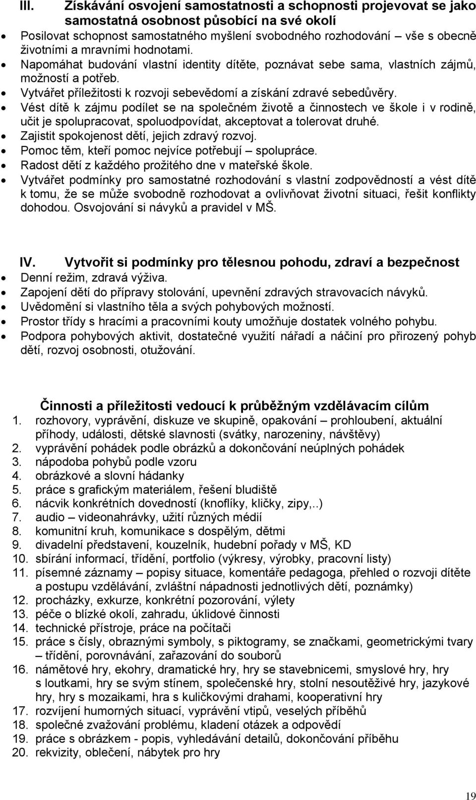 Vést dítě k zájmu podílet se na společném životě a činnostech ve škole i v rodině, učit je spolupracovat, spoluodpovídat, akceptovat a tolerovat druhé. Zajistit spokojenost dětí, jejich zdravý rozvoj.