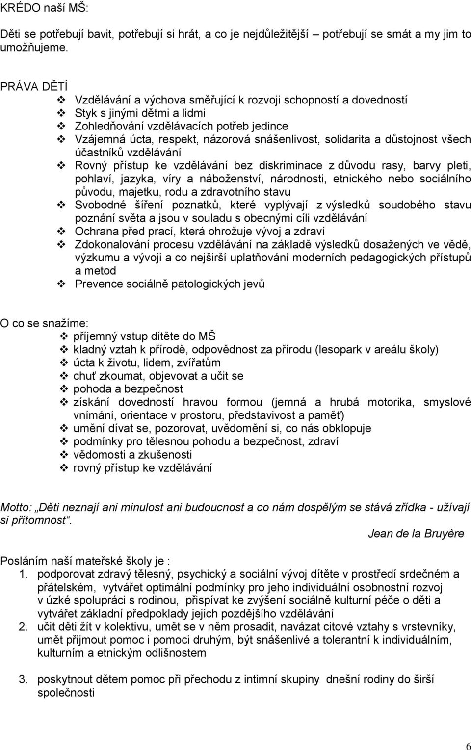 solidarita a důstojnost všech účastníků vzdělávání Rovný přístup ke vzdělávání bez diskriminace z důvodu rasy, barvy pleti, pohlaví, jazyka, víry a náboženství, národnosti, etnického nebo sociálního