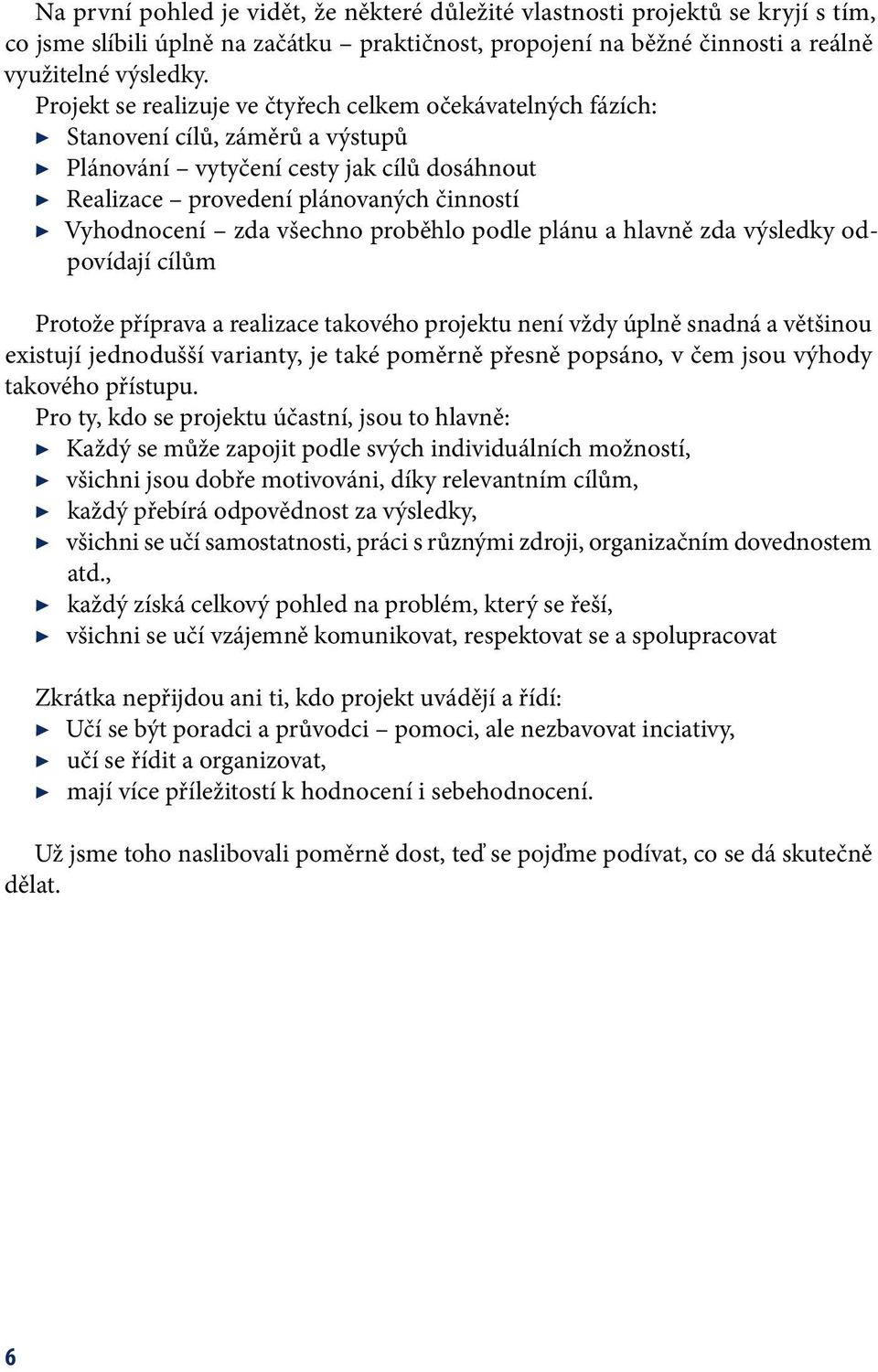 všechno proběhlo podle plánu a hlavně zda výsledky odpovídají cílům Protože příprava a realizace takového projektu není vždy úplně snadná a většinou existují jednodušší varianty, je také poměrně