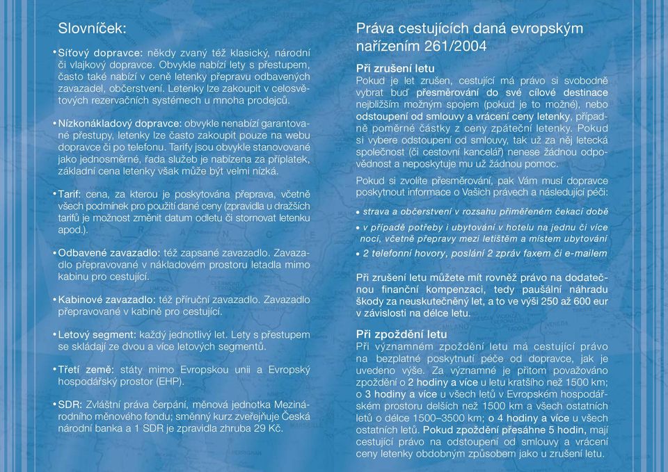 Nízkonákladový dopravce: obvykle nenabízí garantované přestupy, letenky lze často zakoupit pouze na webu dopravce či po telefonu.