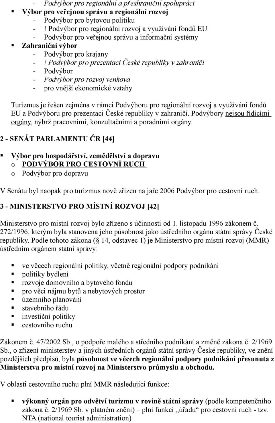 Podvýbor pro prezentaci České republiky v zahraničí - Podvýbor - Podvýbor pro rozvoj venkova - pro vnější ekonomické vztahy Turizmus je řešen zejména v rámci Podvýboru pro regionální rozvoj a