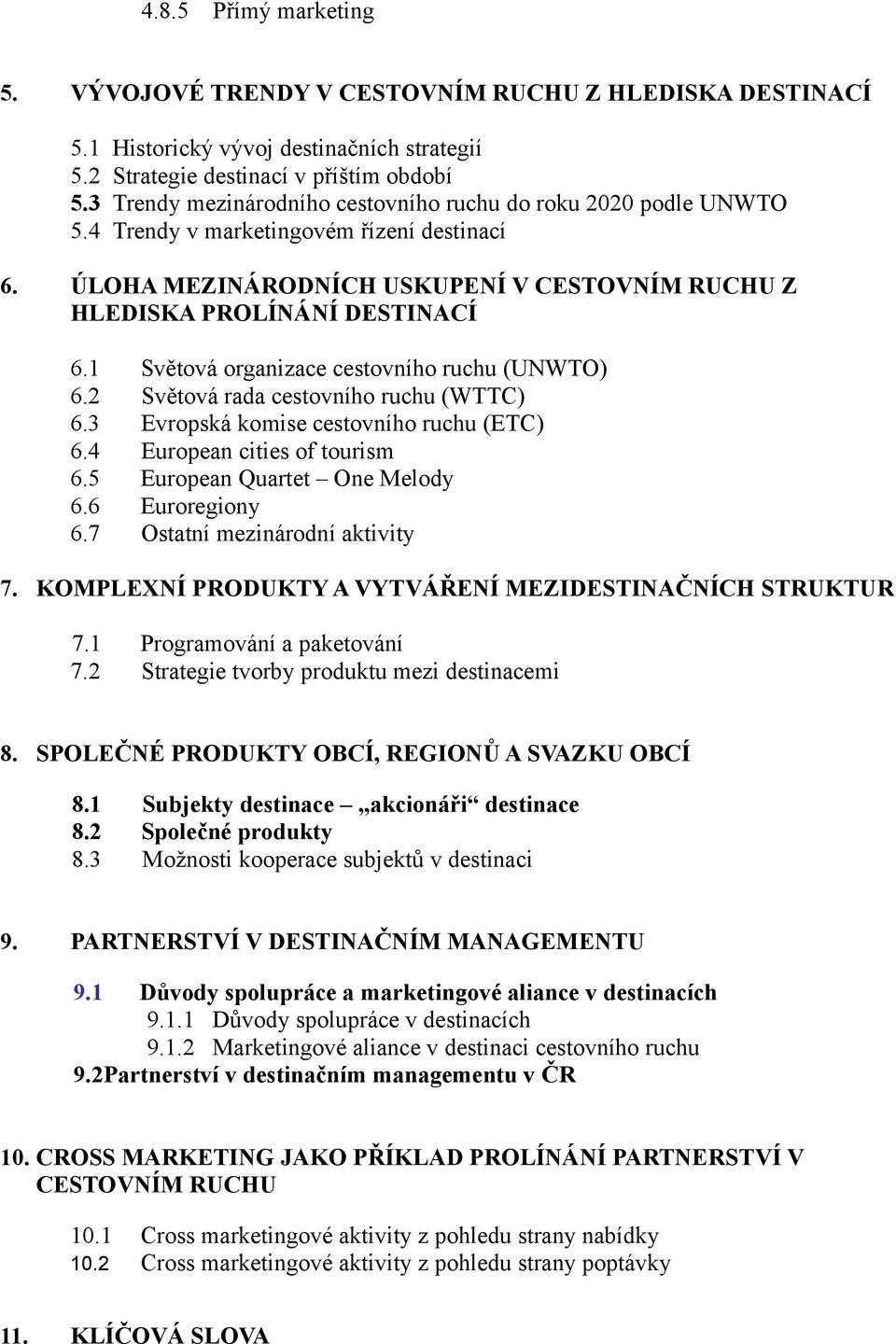 1 Světová organizace cestovního ruchu (UNWTO) 6.2 Světová rada cestovního ruchu (WTTC) 6.3 Evropská komise cestovního ruchu (ETC) 6.4 European cities of tourism 6.5 European Quartet One Melody 6.