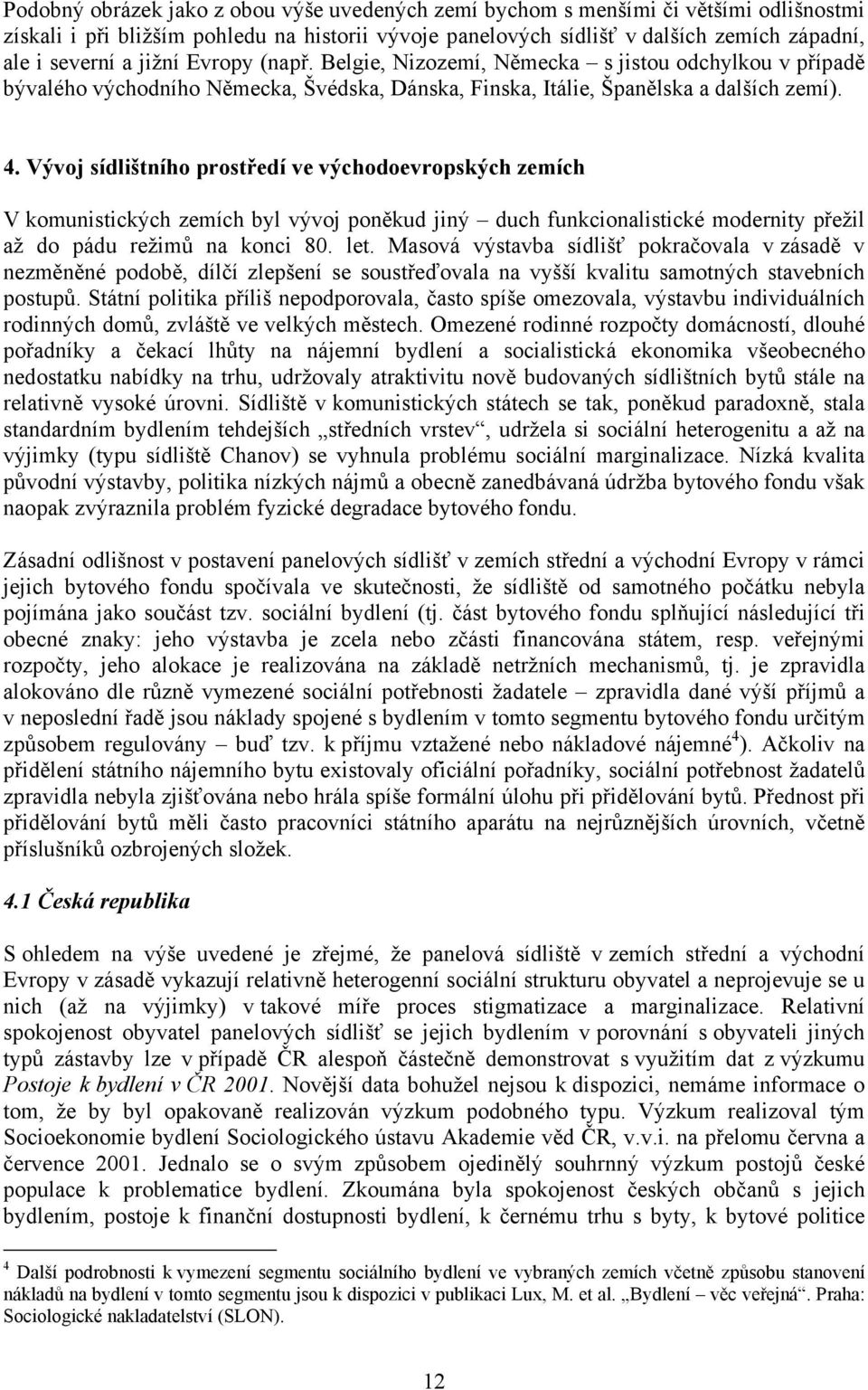 Vývoj sídlištního prostředí ve východoevropských zemích V komunistických zemích byl vývoj poněkud jiný duch funkcionalistické modernity přežil až do pádu režimů na konci 80. let.