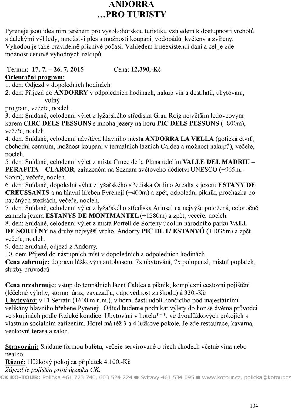 2. den: Příjezd do ANDORRY v odpoledních hodinách, nákup vín a destilátů, ubytování, volný program, večeře, nocleh. 3.