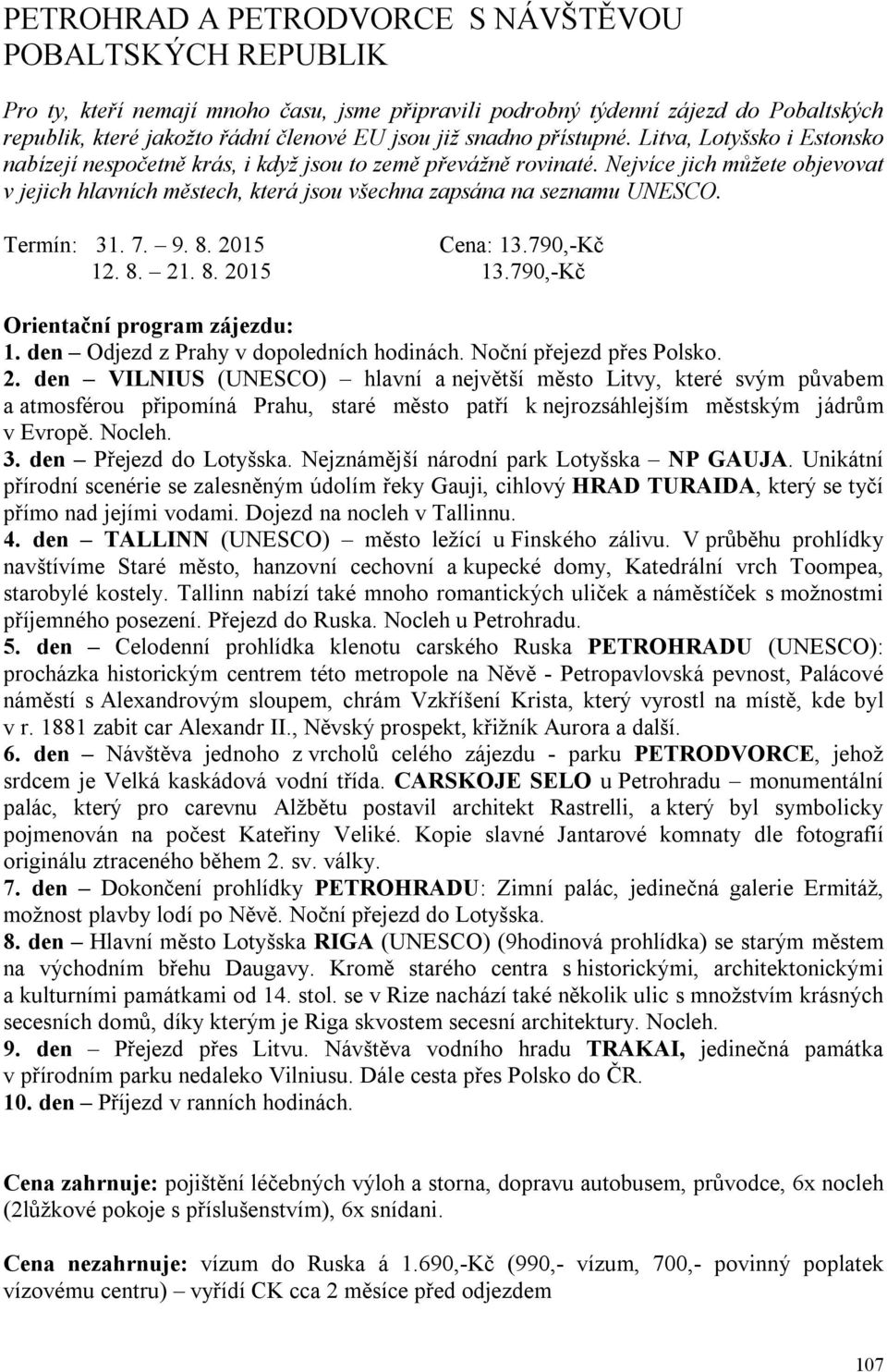 Nejvíce jich můžete objevovat v jejich hlavních městech, která jsou všechna zapsána na seznamu UNESCO. Termín: 31. 7. 9. 8. 2015 Cena: 13.790,-Kč 12. 8. 21. 8. 2015 13.