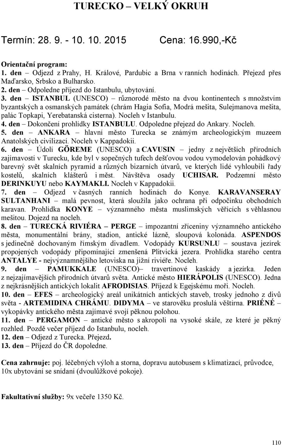 Nocleh v Istanbulu. 4. den Dokončení prohlídky ISTANBULU. Odpoledne přejezd do Ankary. Nocleh. 5. den ANKARA hlavní město Turecka se známým archeologickým muzeem Anatolských civilizací.