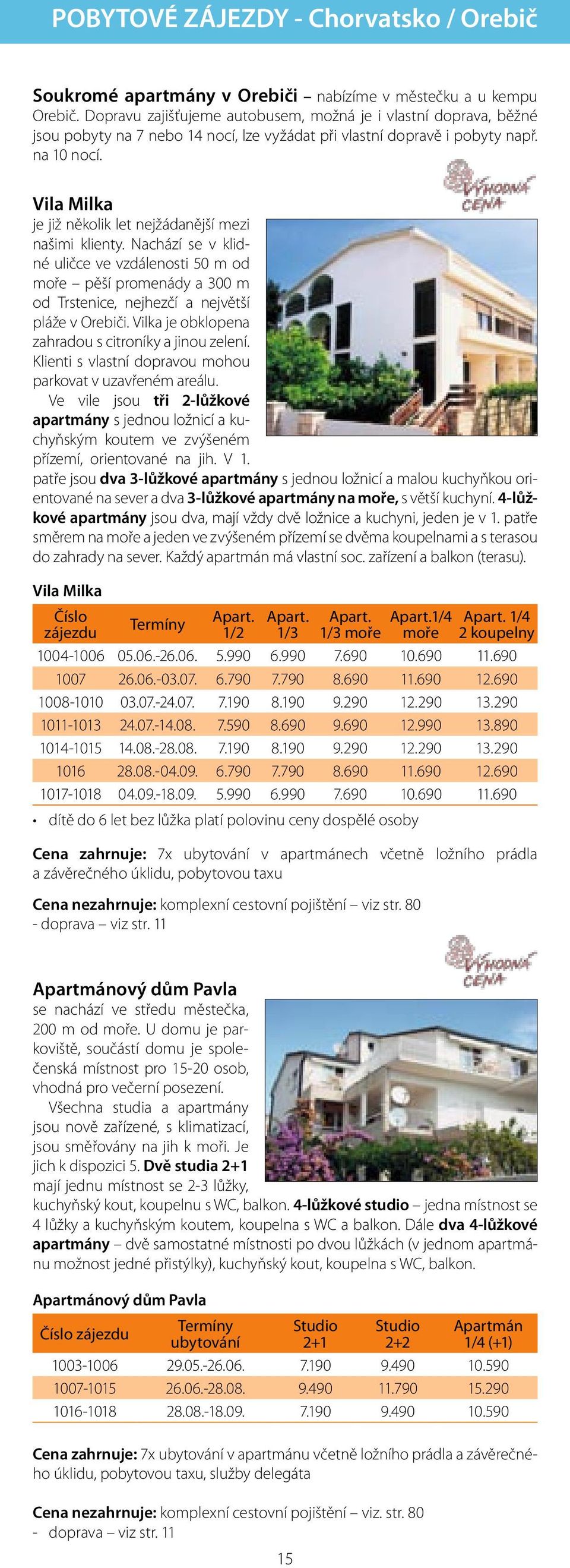 Vila Milka je již několik let nejžádanější mezi našimi klienty. Nachází se v klidné uličce ve vzdálenosti 50 m od moře pěší promenády a 300 m od Trstenice, nejhezčí a největší pláže v Orebiči.