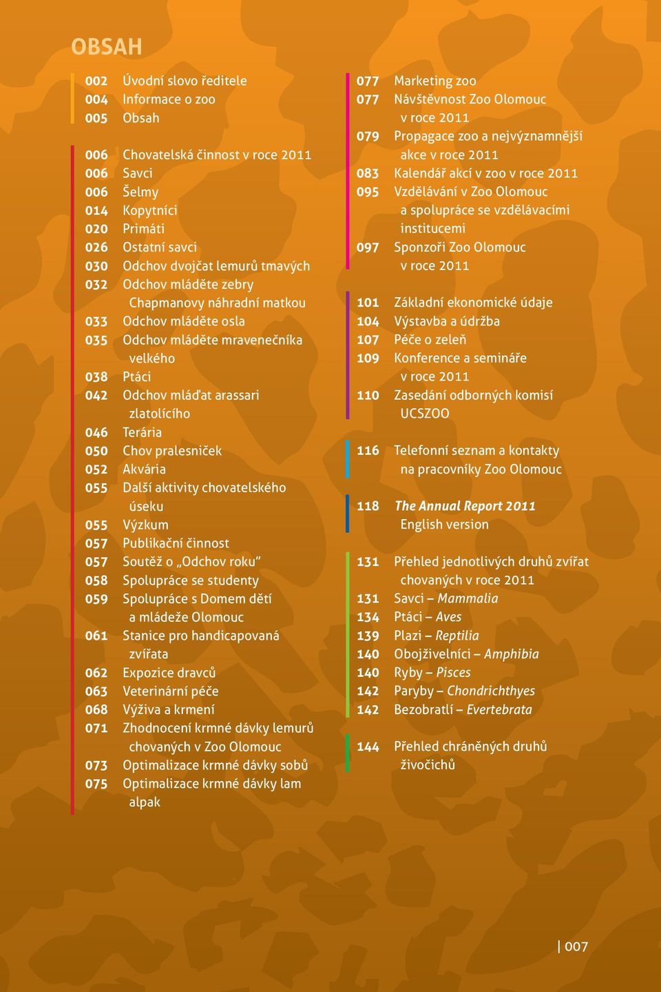 Akvária 055 Další aktivity chovatelského úseku 055 Výzkum 057 Publikační činnost 057 Soutěž o Odchov roku 058 Spolupráce se studenty 059 Spolupráce s Domem dětí a mládeže Olomouc 06 Stanice pro