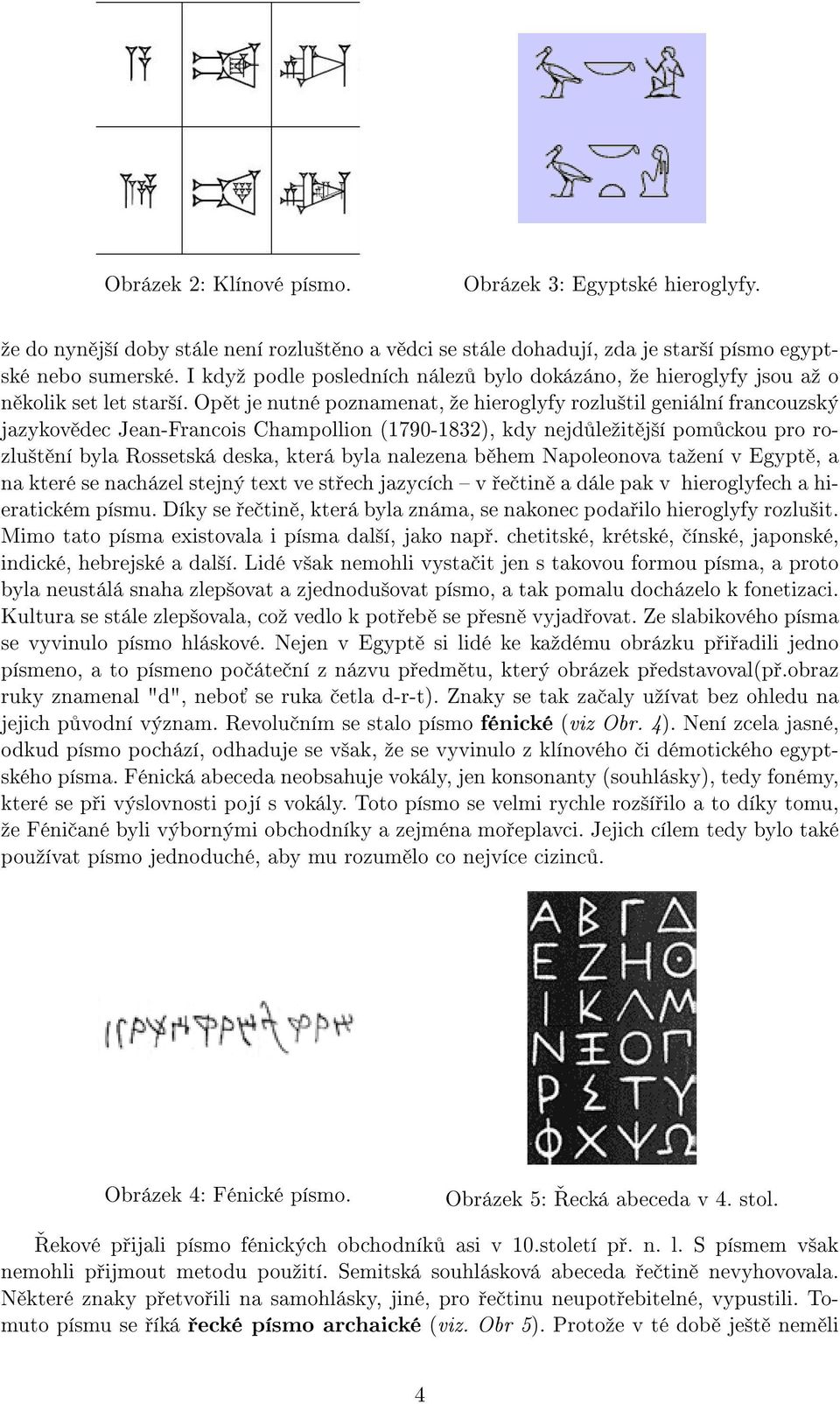 Opět je nutné poznamenat, že hieroglyfy rozluštil geniální francouzský jazykovědec Jean-Francois Champollion (1790-1832), kdy nejdůležitější pomůckou pro rozluštění byla Rossetská deska, která byla