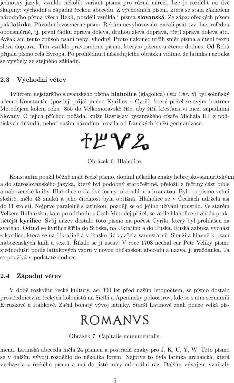 Původní levosměrné písmo Řekům nevyhovovalo, začali psát tzv. bustrofédou obousměrně, tj. první řádku zprava doleva, druhou zleva doprava, třetí zprava doleva atd.