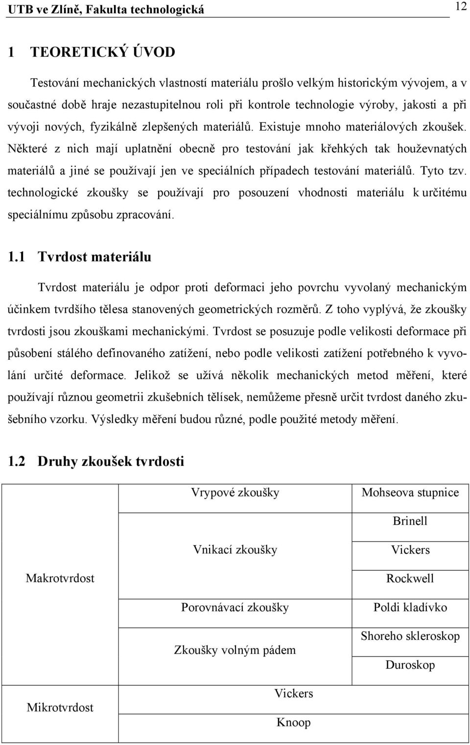 Některé z nich mají uplatnění obecně pro testování jak křehkých tak houževnatých materiálů a jiné se používají jen ve speciálních případech testování materiálů. Tyto tzv.