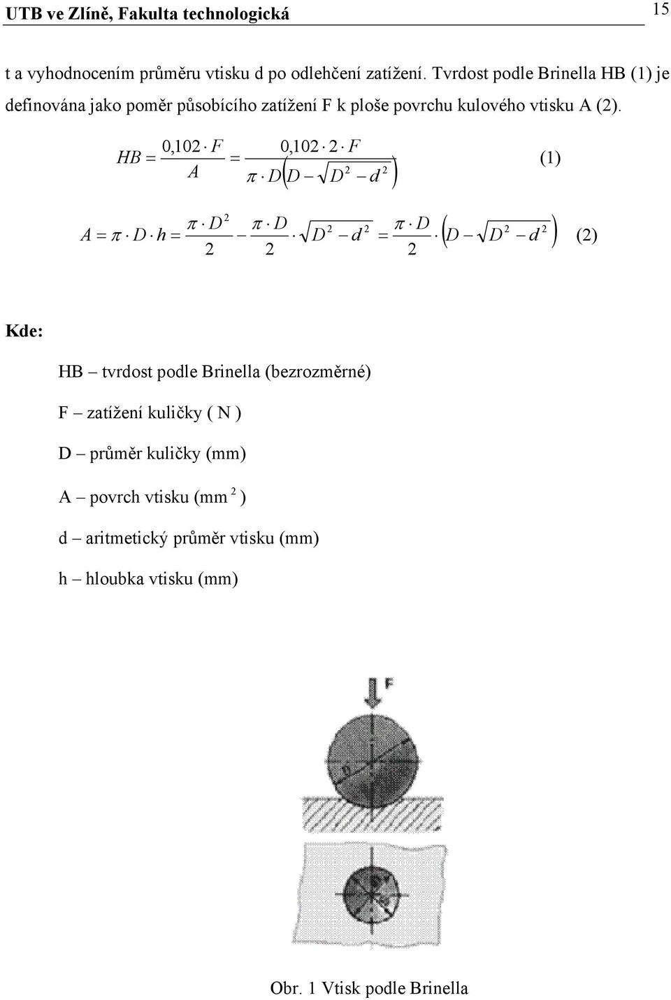 A 0,102 F 0,102 2 F HB A 2 D D D d D 2 D 2 2 2 2 2 2 D h D d D D d (2) 2 D 2 (1) Kde: HB tvrdost podle Brinella