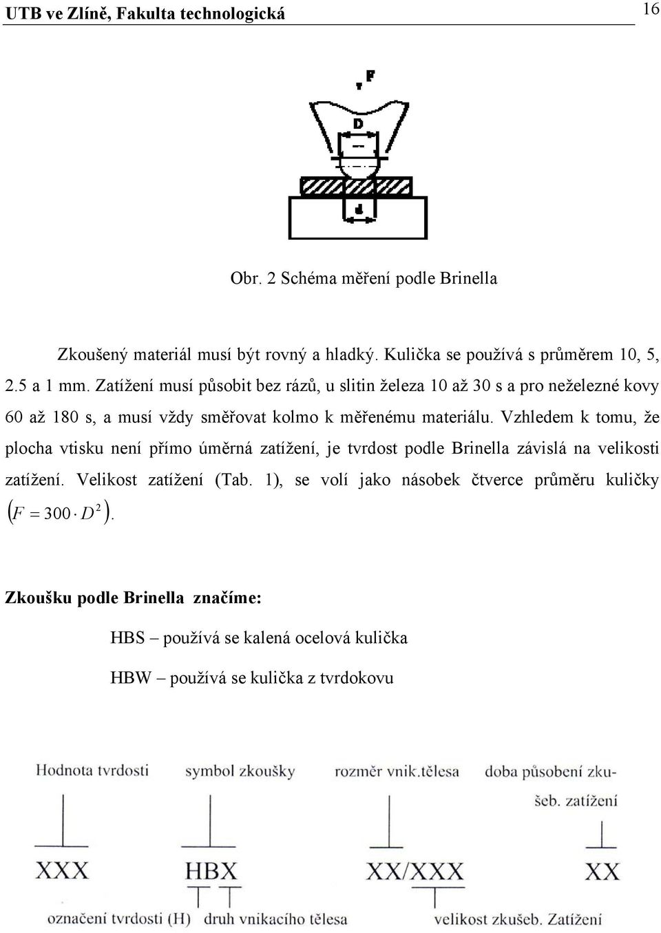 Zatížení musí působit bez rázů, u slitin železa 10 až 30 s a pro neželezné kovy 60 až 180 s, a musí vždy směřovat kolmo k měřenému materiálu.