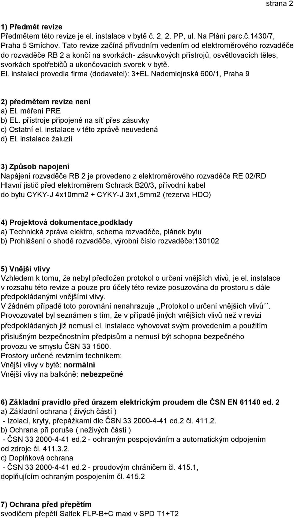 El. instalaci provedla firma (dodavatel): 3+EL Nademlejnská 600/1, Praha 9 2) předmětem revize není a) El. měření PRE b) EL. přístroje připojené na síť přes zásuvky c) Ostatní el.