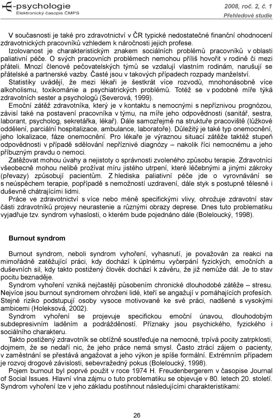 Mnozí členové pečovatelských týmů se vzdalují vlastním rodinám, narušují se přátelské a partnerské vazby. Časté jsou v takových případech rozpady manželství.