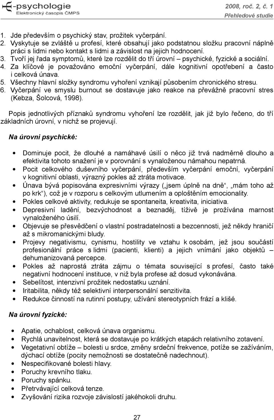 Tvoří jej řada symptomů, které lze rozdělit do tří úrovní psychické, fyzické a sociální. 4. Za klíčové je považováno emoční vyčerpání, dále kognitivní opotřebení a často i celková únava. 5.