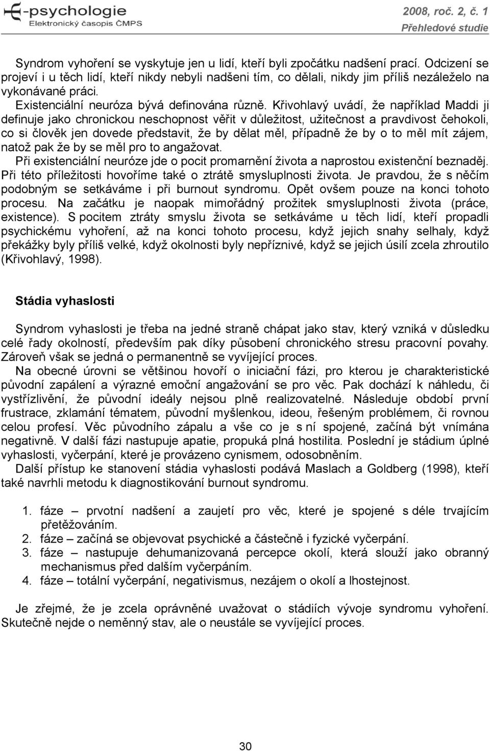 Křivohlavý uvádí, že například Maddi ji definuje jako chronickou neschopnost věřit v důležitost, užitečnost a pravdivost čehokoli, co si člověk jen dovede představit, že by dělat měl, případně že by