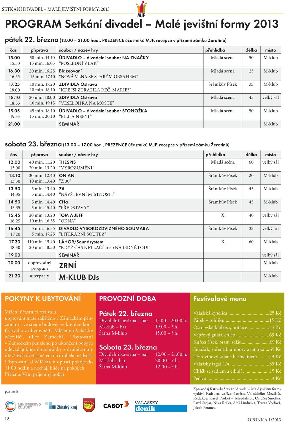 min. 16.25 15 min. 17.10 10 min. 17.20 10 min. 18.10 20 min. 18.00 10 min. 19.15 45 min. 18.10 15 min. 20.10 ÚDIVADLO divadelní soubor NA ZNAČKY POSLEDNÍ VLAK Blazeovaní NOVÁ VLNA SE STARÝM OBSAHEM ZDIVIDLA Ostrava KDE JSI ZTRATILA ŘEČ, MARIE?