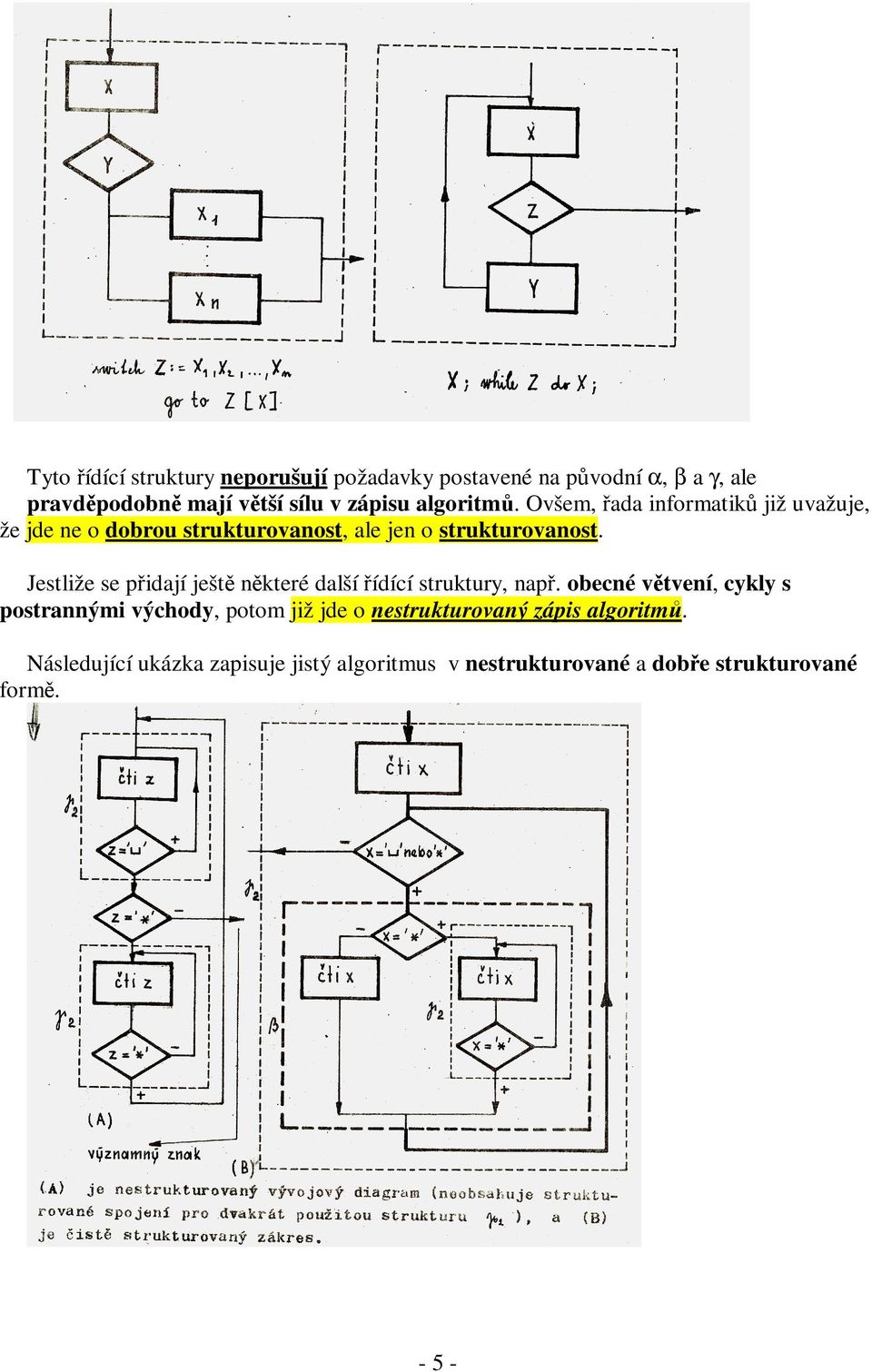 Tuto teoretickou otázku řešil v roce 1980 japonský informatik Kosaraju viz (Kosaraju, 1980).