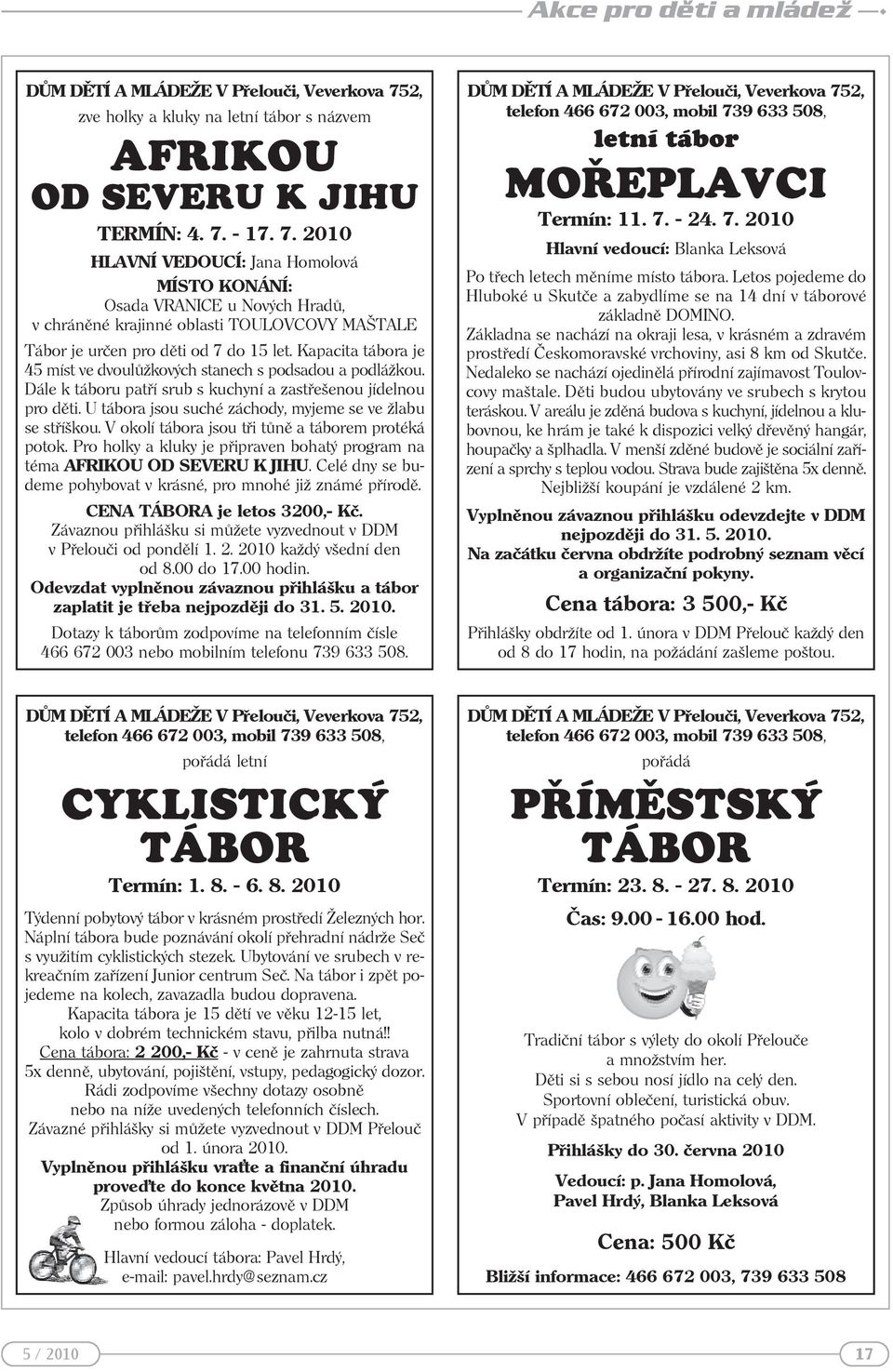 - 17. 7. 2010 HLAVNÍ VEDOUCÍ: Jana Homolová MÍSTO KONÁNÍ: Osada VRANICE u Nových Hradů, v chráněné krajinné oblasti TOULOVCOVY MAŠTALE Tábor je určen pro děti od 7 do 15 let.