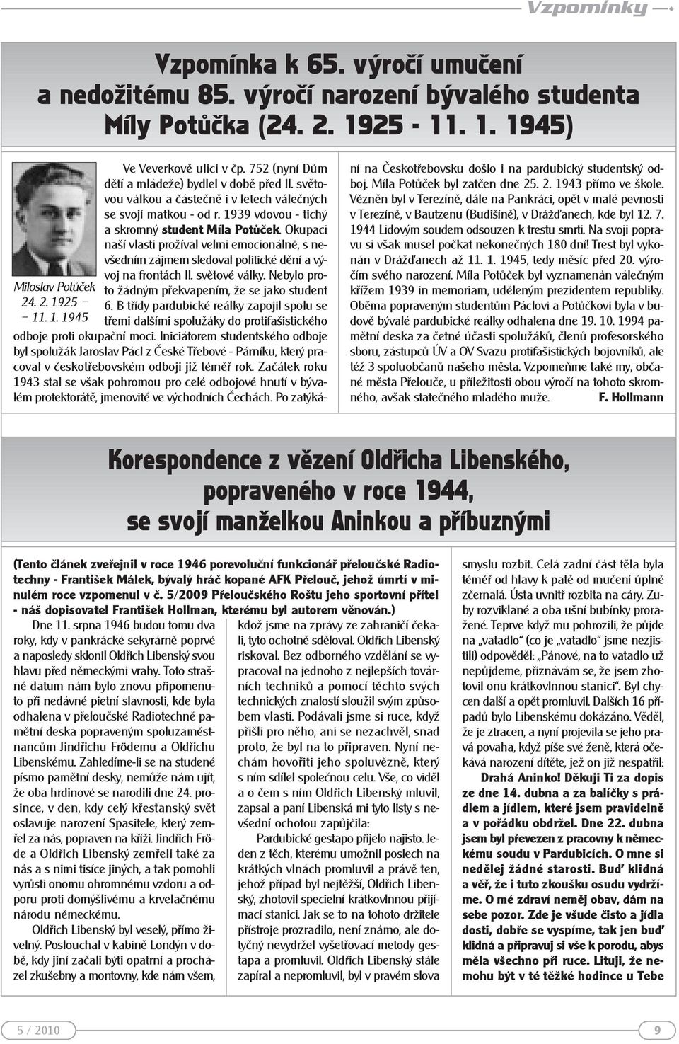 Okupaci naší vlasti prožíval velmi emocionálně, s nevšedním zájmem sledoval politické dění a vývoj na frontách II. světové války. Nebylo proto žádným překvapením, že se jako student 6.