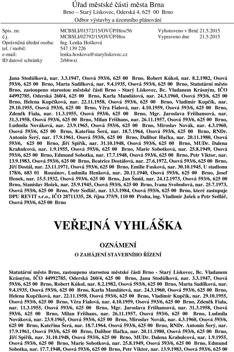 cz ID datové schránky 2rbbwxi Vyhotoveno v Brně 21.5.2015 Vypraveno dne 21.5.2015 Jana Stodůlková, nar. 3.3.1947, Osová 593/6, 625 00 Brno, Robert Kúkol, nar. 8.2.1982, Osová 593/6, 625 00 Brno, Marta Sadílková, nar.